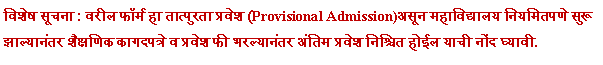 Text Box: विशेष सूचना : वरील फॉर्म हा तात्पुरता प्रवेश (Provisional Admission)असून महाविद्यालय नियमितपणे सुरू झाल्यानंतर शैक्षणिक कागदपत्रे व प्रवेश फी भरल्यानंतर अंतिम प्रवेश निश्चित होईल याची नोंद घ्यावी.